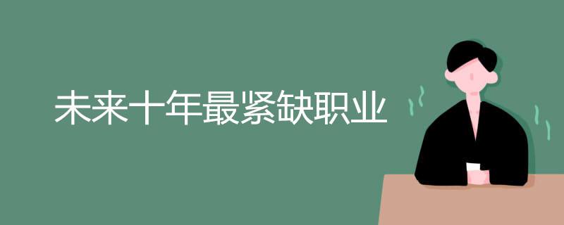 未来十年最紧缺最热门的专业是什么?揭秘男生最吃香的十大手艺