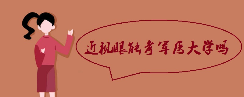 中国最好的军医大学有哪些?近视眼能考军医大学吗?军医大学排名