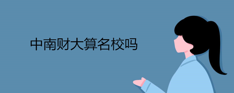 中南财经政法大学是名校吗?王牌专业是什么?全国排名第几?