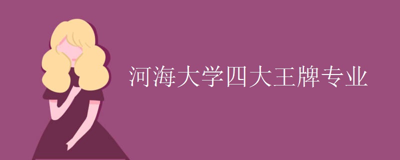 河海大学实力如何?是211吗?河海大学四大王牌专业分别是什么?