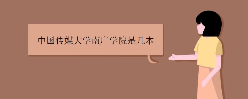 中国传媒大学南广学院实力如何?是几本?排名第几?学费多少?