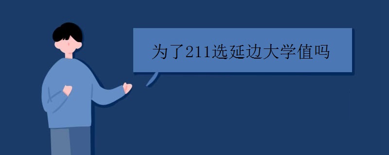 延边大学怎么样?为了211选延边大学值吗?认可度高吗?最好专业