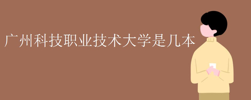 广州科技职业技术大学是几本?校址在哪?排名第几?学费多少贵不