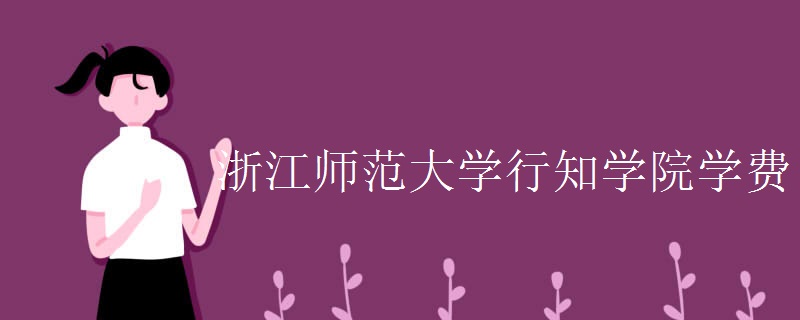 浙江师范大学行知学院在哪?怎么样?学费多少?什么专业最强?