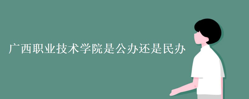广西职业技术学院是公办的吗?好不好?就业率怎样?排名第几?