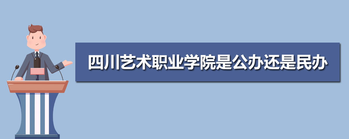 四川艺术职业学院是公办还是民办的?怎么样好吗?宿舍环境如何?