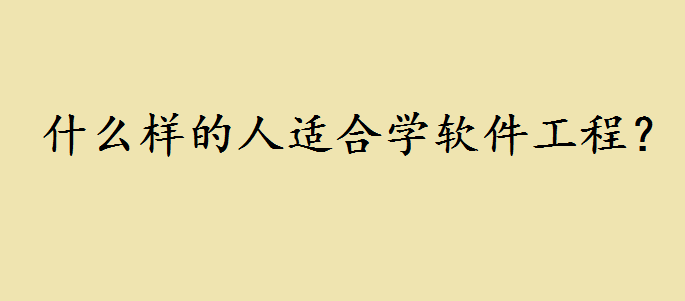 什么样的人适合学软件工程?为什么软件工程学费高就业率怎么样