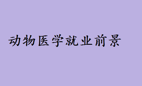 动物医学研究生要读几年有必要吗?动物医学前景如何女生合适吗