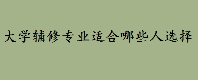 大学辅修专业国家承认学历吗?大学辅修专业适合哪些人选择