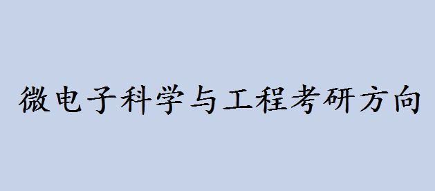 微电子科学与工程属于哪一大类?微电子科学与工程考研方向有哪些