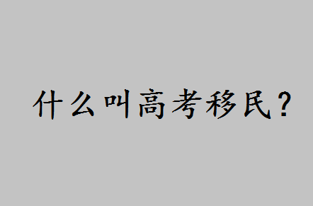 什么叫高考移民条件都有哪些?高考移民会出现什么利弊