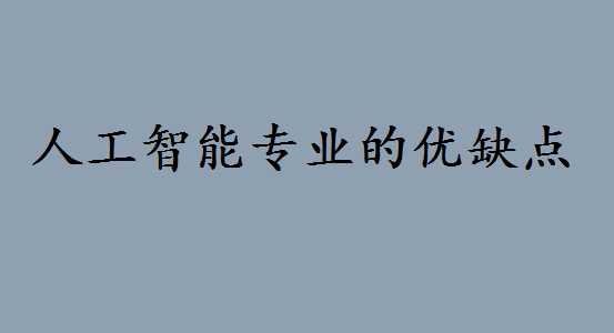 电子信息和人工智能的区别是什么?人工智能专业都有哪些优缺点