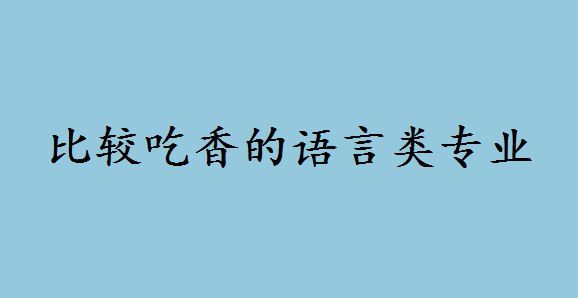 比较吃香的语言类专业有哪些?哪种小语种适合自学难度排名如何