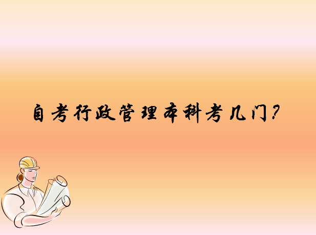 自考行政管理本科考哪几门?自考行政管理本科难吗文凭有用吗?