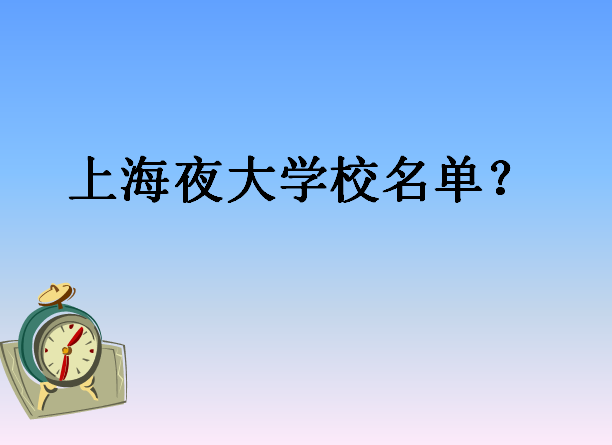 上海夜大有哪些学校名单揭秘?上海夜大报名条件有哪些学费贵不贵?