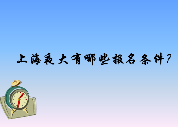 上海夜大有哪些学校名单揭秘?上海夜大报名条件有哪些学费贵不贵?