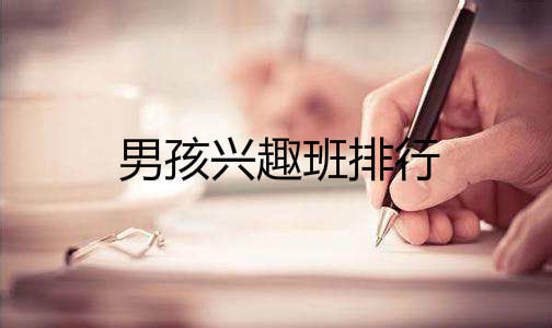 男孩兴趣班学什么好?适合男孩学的特长有哪些?男孩兴趣班排行