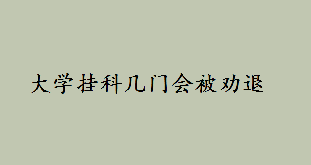 大学挂科几门会被劝退都有哪些补救方法?大学劝退后还有出路吗