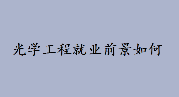 光学工程就业前景如何是冷门专业吗?光学工程专业大学排名如何