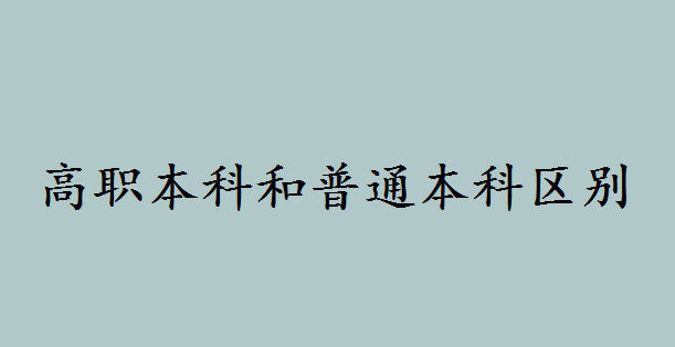 高职本科含金量如何是什么学历?高职本科和普通本科区别是什么