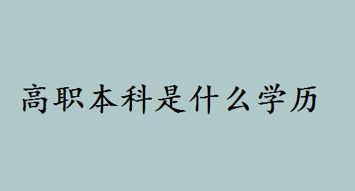高职本科含金量如何是什么学历?高职本科和普通本科区别是什么