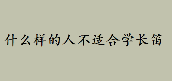 学长笛的好处和坏处都有哪些?什么样的人不适合学长笛呢