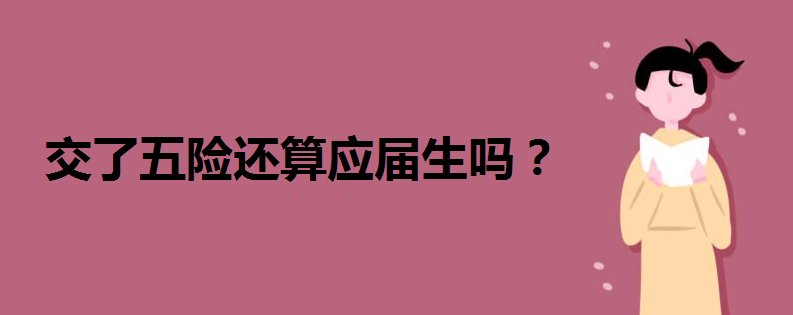 交了五险还算应届生吗?怎样才算是应届毕业生应届生有哪些优势