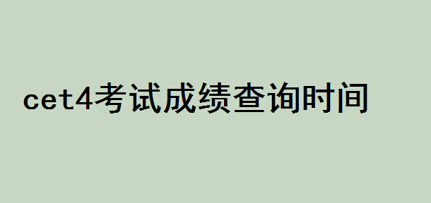cet4成绩查询时间是多少?cet4是什么考试成绩一般多少分合格