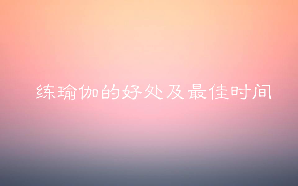 瑜伽学校学费一般多少?练瑜伽的好处有哪些最佳时间是什么时候?