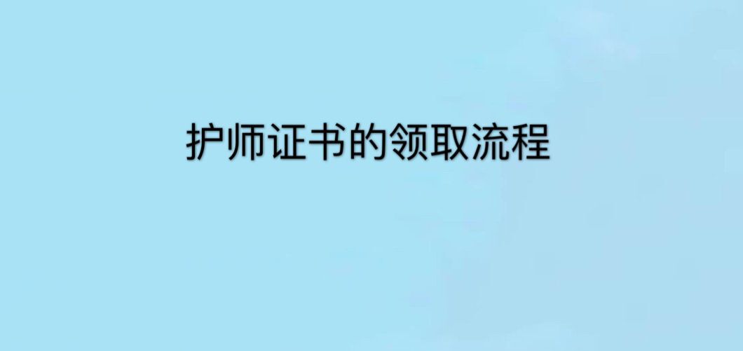 护师考过了怎么领?什么时候领?需要什么材料护师证书的领取流程