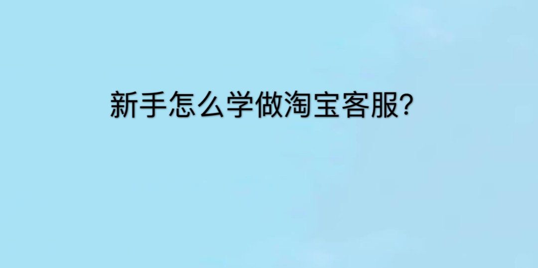 新手怎么学做淘宝客服?操作简单吗?学淘宝客服几天上手?