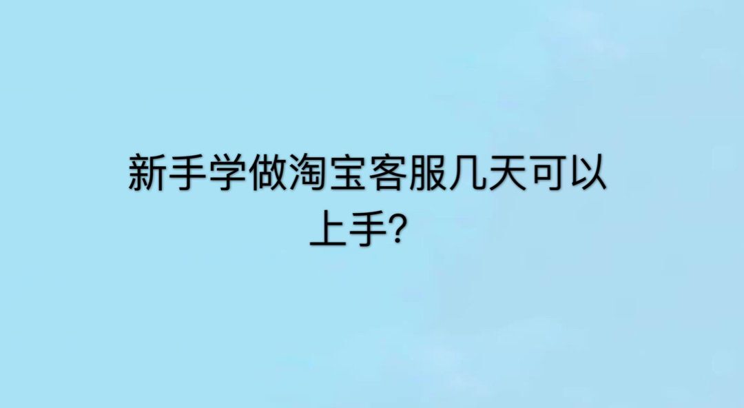 新手怎么学做淘宝客服?操作简单吗?学淘宝客服几天上手?
