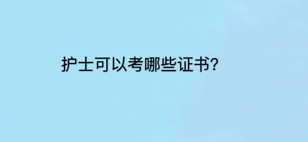 护士可以考什么证?哪个含金量最高?盘点护理学专业必考的7个证