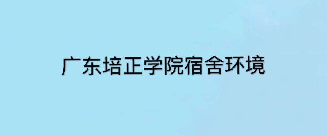 广东培正学院实力强吗?就业率高不高?学费多少及宿舍环境怎样?