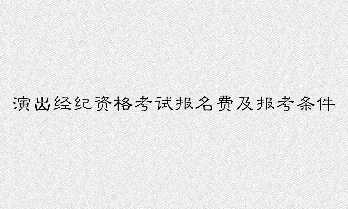 演出经纪资格证好考吗有啥用?报名费多少报考条件有哪些?