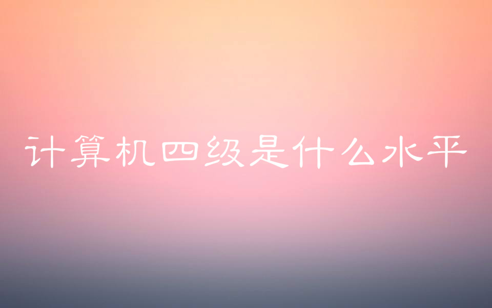 计算机四级证书含金量高吗有没有用?计算机四级是什么水平?