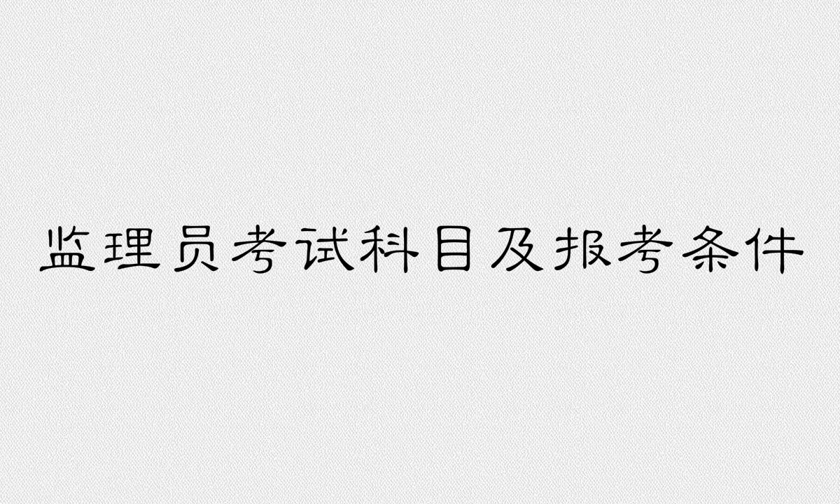 当监理员需要什么条件考试科目有哪些?一般人可以报考监理证吗?