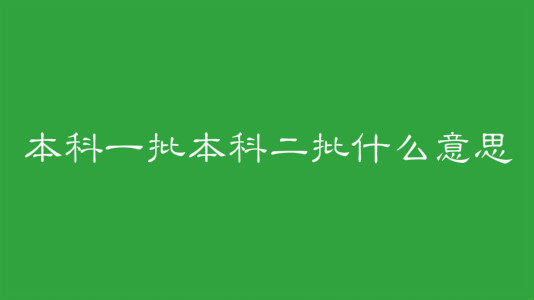 本科一批本科二批什么意思?本科一批和本科二批有什么区别?