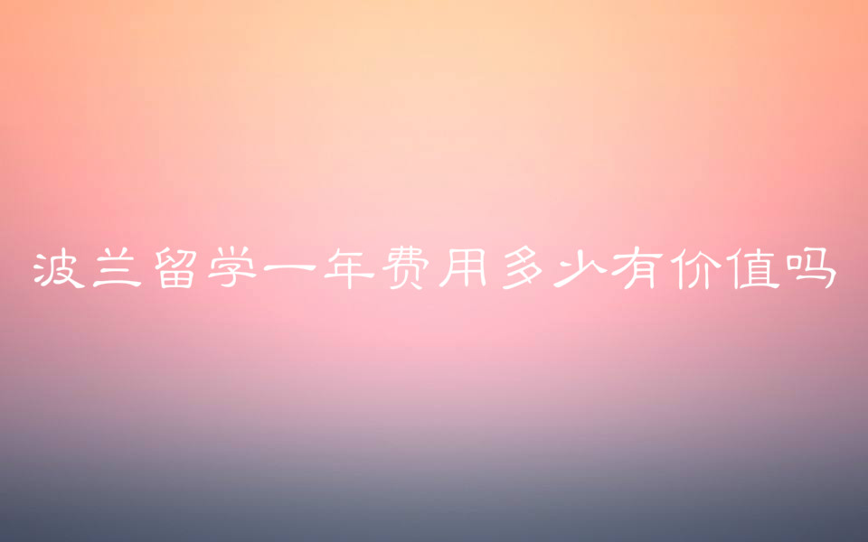 波兰留学申请条件有哪些?波兰留学一年费用多少有价值吗?