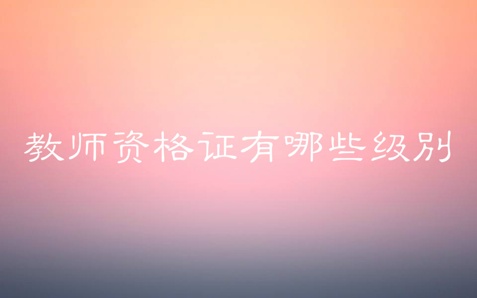 高校教师资格证能教中小学吗?教师资格证有哪些级别?