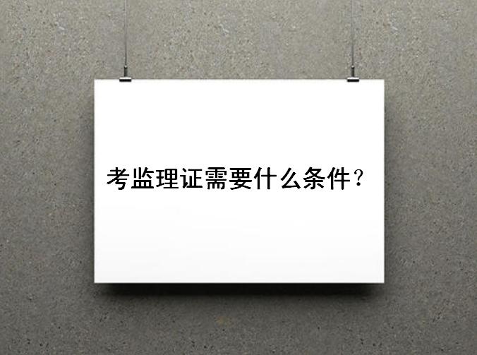 考监理证需要什么条件好考吗?监理证含金量如何未来就业前景怎样