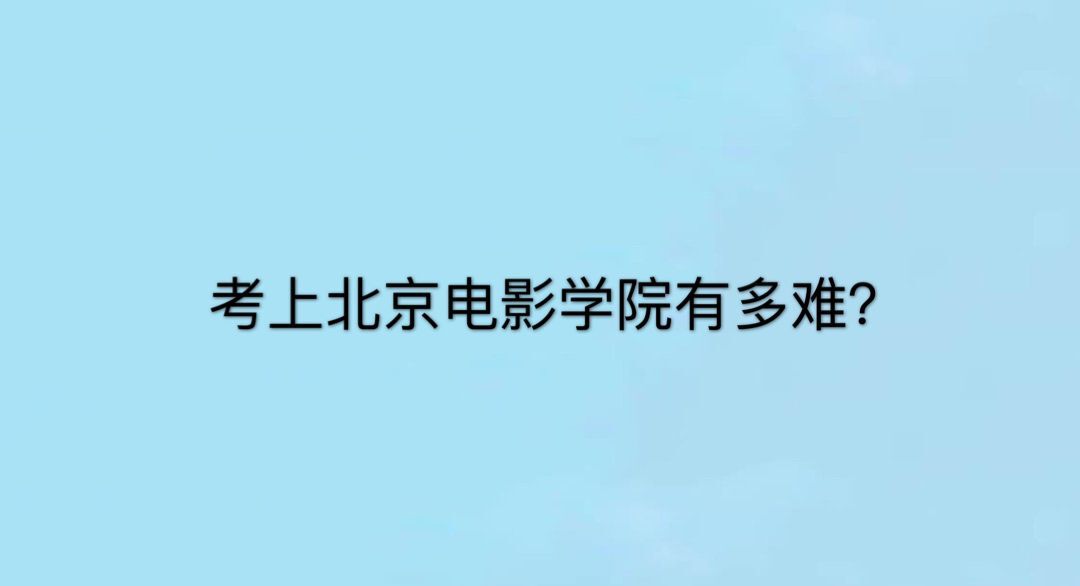 考上北京电影学院难吗?招生条件有哪些?学费一年多少?