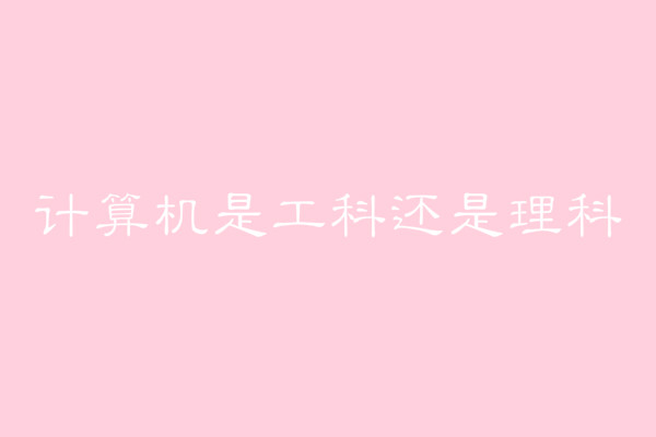 计算机是工科还是理科?工科和理科之间有什么区别?