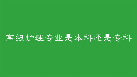 高级护理专业是本科还是专科?高护专业学校录取分数线是多少?