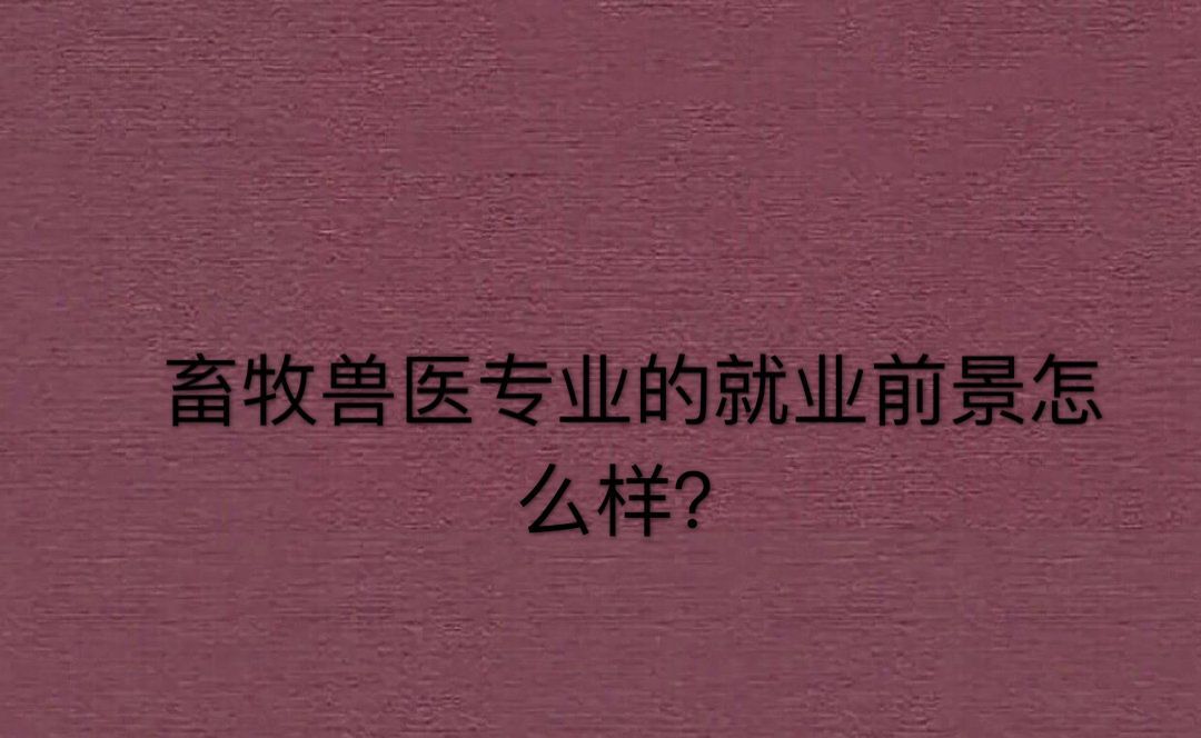 畜牧兽医属于什么类别?主要学什么?就业前景怎样?工资多少?