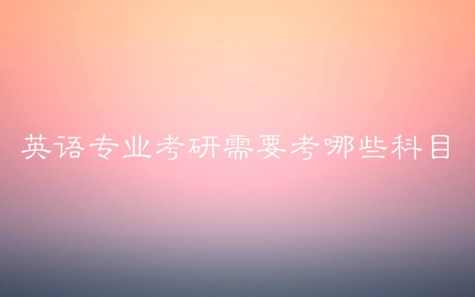英语专业考研需要考哪些科目?2019英语专业考研学校最新排名