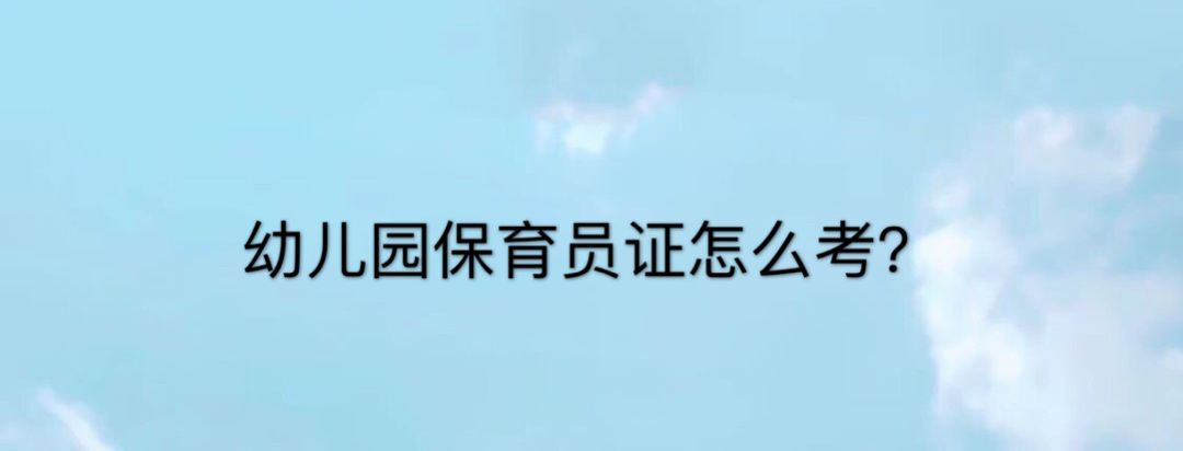 幼儿园保育员证怎么考?需要什么条件?保育员工资多少一个月