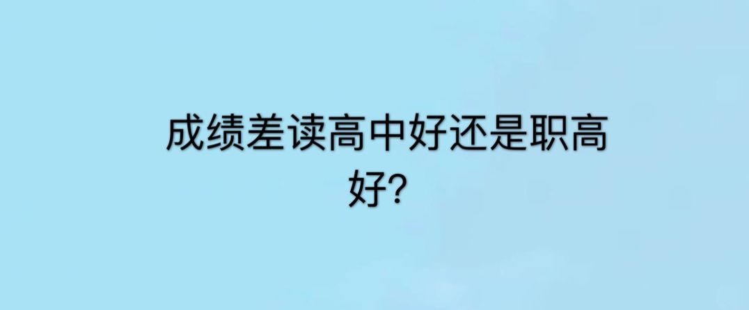 成绩差读高中好还是读职校好?盘点读高中和读职校的区别有哪些?