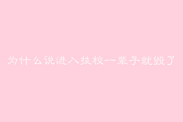 为什么说进入技校一辈子就毁了？技校毕业相当于什么学历？