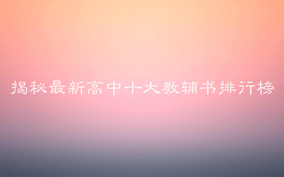 揭秘最新高中十大教辅书排行榜,盘点含金量高的教辅书名单